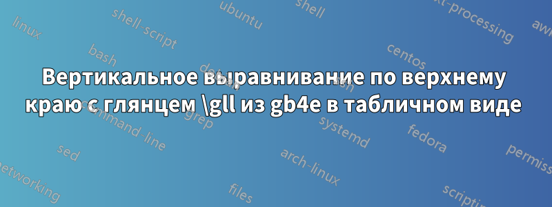 Вертикальное выравнивание по верхнему краю с глянцем \gll из gb4e в табличном виде