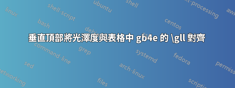 垂直頂部將光澤度與表格中 gb4e 的 \gll 對齊