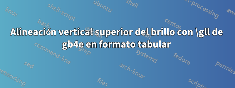 Alineación vertical superior del brillo con \gll de gb4e en formato tabular