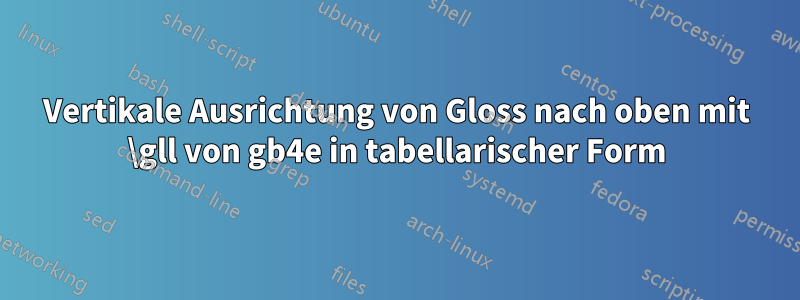 Vertikale Ausrichtung von Gloss nach oben mit \gll von gb4e in tabellarischer Form