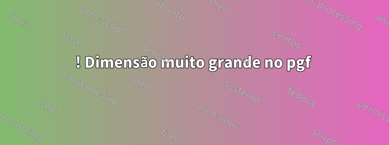 ! Dimensão muito grande no pgf