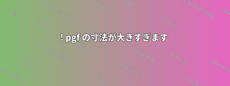 ! pgf の寸法が大きすぎます