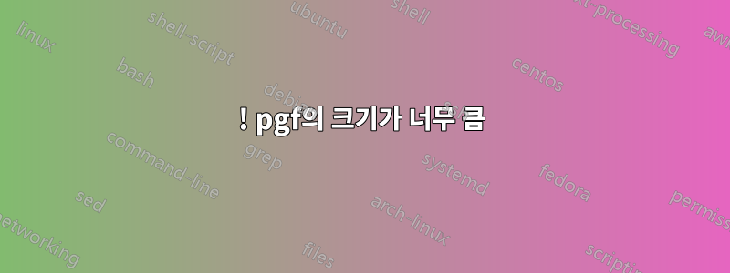 ! pgf의 크기가 너무 큼