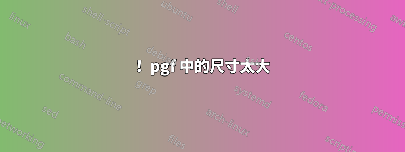 ！ pgf 中的尺寸太大