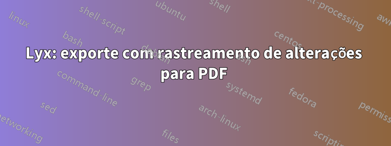 Lyx: exporte com rastreamento de alterações para PDF