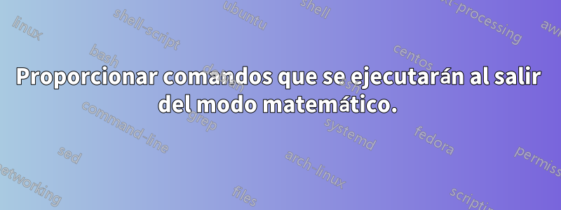 Proporcionar comandos que se ejecutarán al salir del modo matemático.