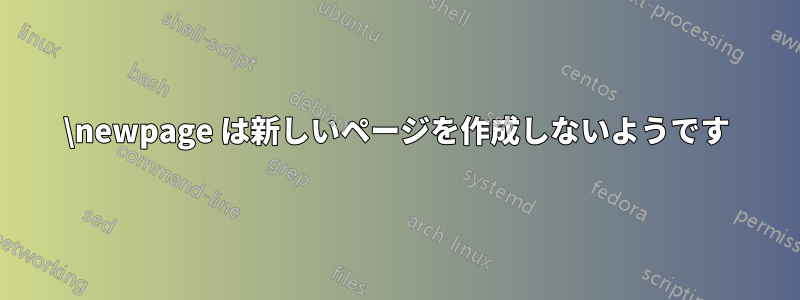 \newpage は新しいページを作成しないようです