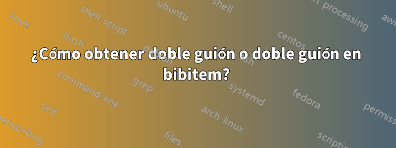 ¿Cómo obtener doble guión o doble guión en bibitem?