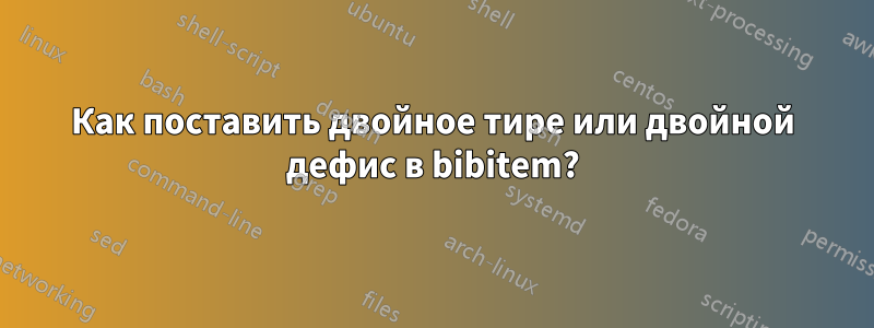 Как поставить двойное тире или двойной дефис в bibitem?