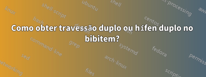 Como obter travessão duplo ou hífen duplo no bibitem?