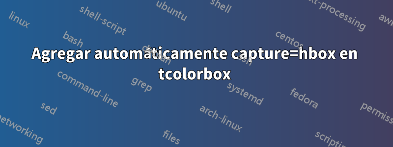 Agregar automáticamente capture=hbox en tcolorbox