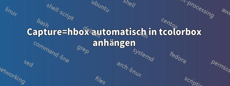 Capture=hbox automatisch in tcolorbox anhängen