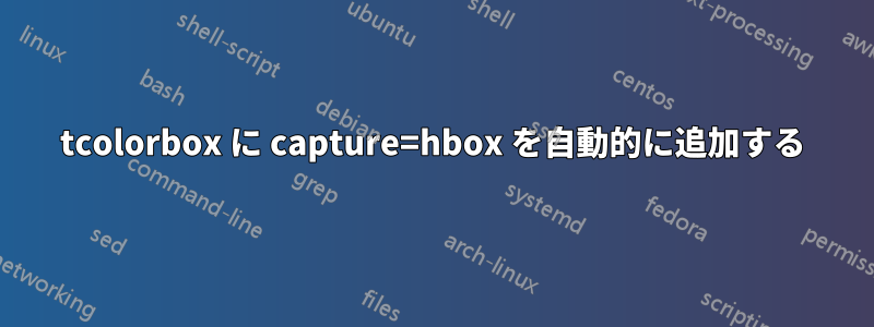 tcolorbox に capture=hbox を自動的に追加する