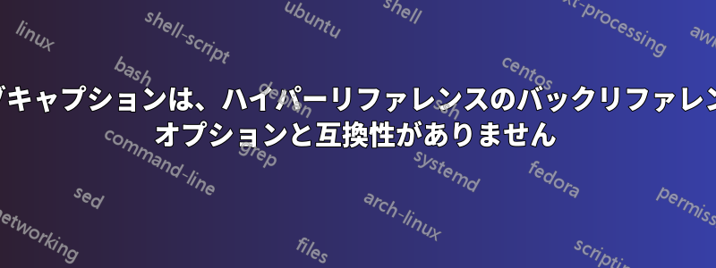 サブキャプションは、ハイパーリファレンスのバックリファレンス オプションと互換性がありません