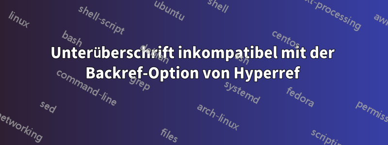 Unterüberschrift inkompatibel mit der Backref-Option von Hyperref