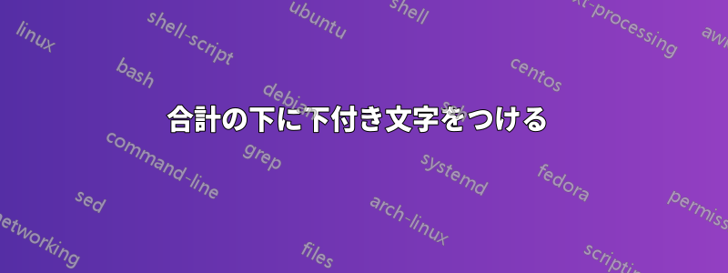 合計の下に下付き文字をつける 