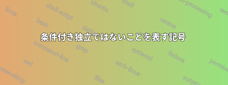 条件付き独立ではないことを表す記号