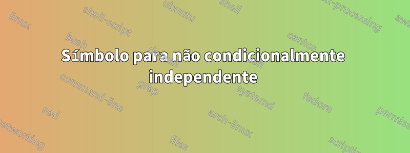 Símbolo para não condicionalmente independente