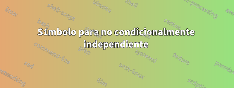 Símbolo para no condicionalmente independiente