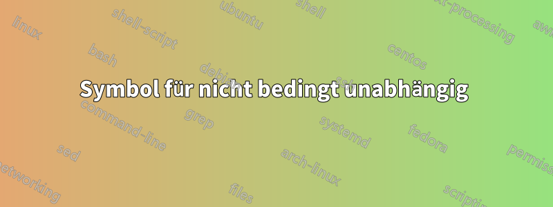 Symbol für nicht bedingt unabhängig