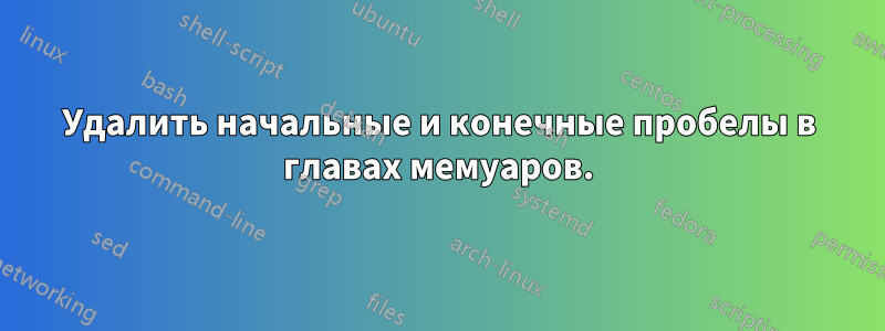 Удалить начальные и конечные пробелы в главах мемуаров.