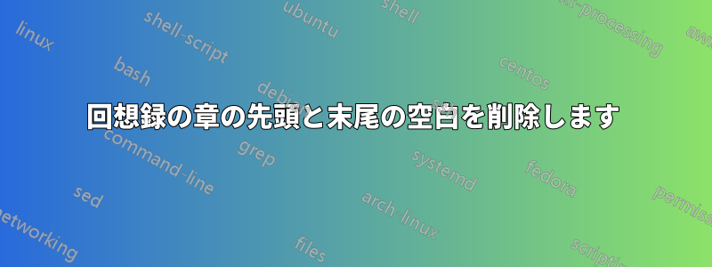 回想録の章の先頭と末尾の空白を削除します