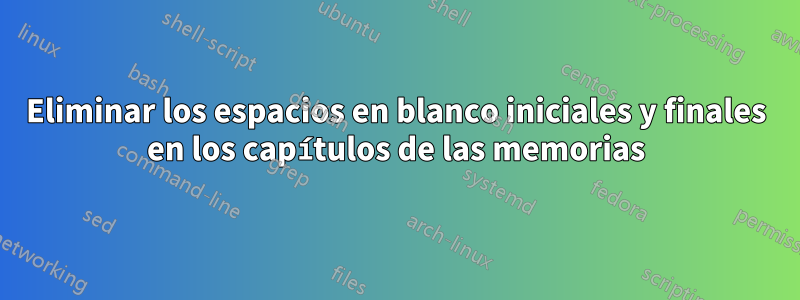 Eliminar los espacios en blanco iniciales y finales en los capítulos de las memorias