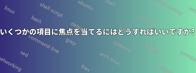 いくつかの項目に焦点を当てるにはどうすればいいですか?