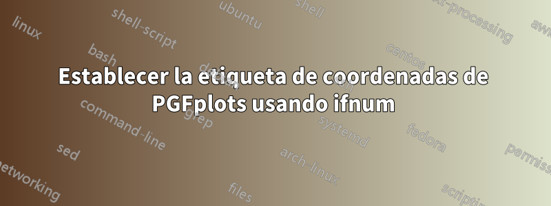 Establecer la etiqueta de coordenadas de PGFplots usando ifnum