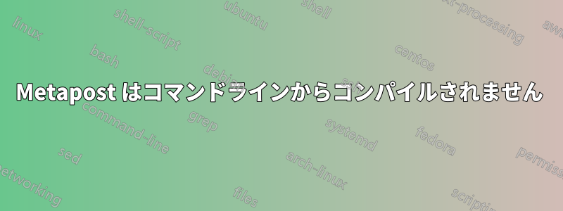 Metapost はコマンドラインからコンパイルされません