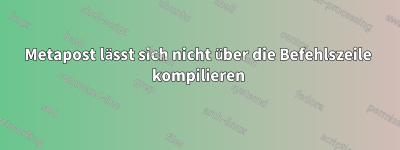 Metapost lässt sich nicht über die Befehlszeile kompilieren