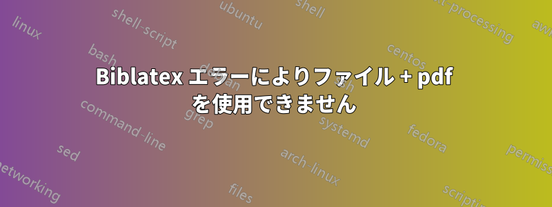 Biblatex エラーによりファイル + pdf を使用できません