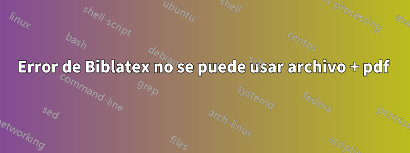 Error de Biblatex no se puede usar archivo + pdf