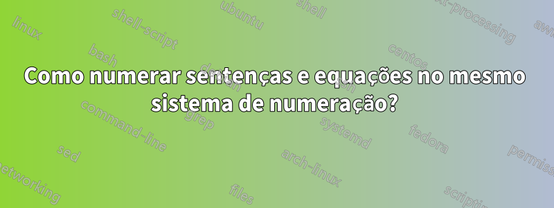 Como numerar sentenças e equações no mesmo sistema de numeração?