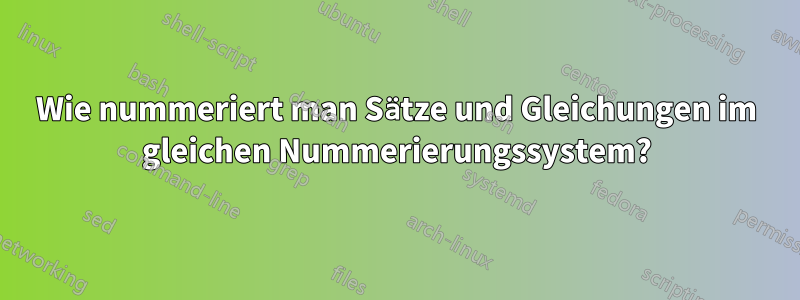 Wie nummeriert man Sätze und Gleichungen im gleichen Nummerierungssystem?