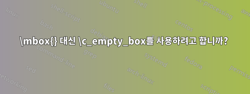 \mbox{} 대신 \c_empty_box를 사용하려고 합니까?