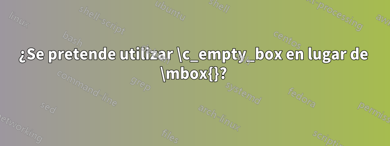 ¿Se pretende utilizar \c_empty_box en lugar de \mbox{}?