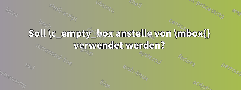 Soll \c_empty_box anstelle von \mbox{} verwendet werden?