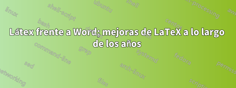 Látex frente a Word; mejoras de LaTeX a lo largo de los años