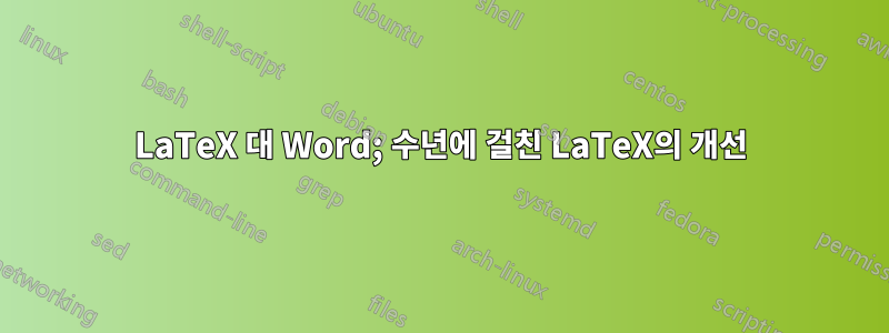 LaTeX 대 Word; 수년에 걸친 LaTeX의 개선