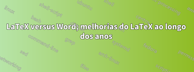 LaTeX versus Word; melhorias do LaTeX ao longo dos anos