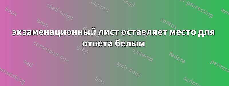 экзаменационный лист оставляет место для ответа белым