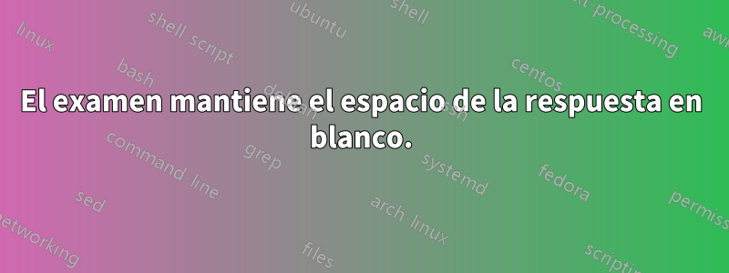 El examen mantiene el espacio de la respuesta en blanco.