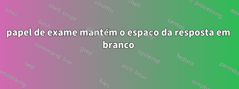 papel de exame mantém o espaço da resposta em branco