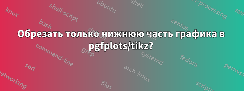 Обрезать только нижнюю часть графика в pgfplots/tikz?