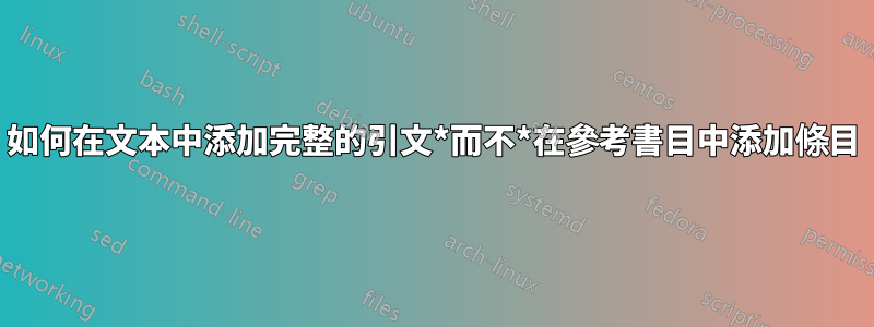 如何在文本中添加完整的引文*而不*在參考書目中添加條目