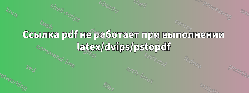 Ссылка pdf не работает при выполнении latex/dvips/pstopdf