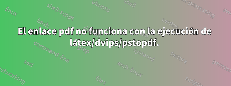 El enlace pdf no funciona con la ejecución de látex/dvips/pstopdf.