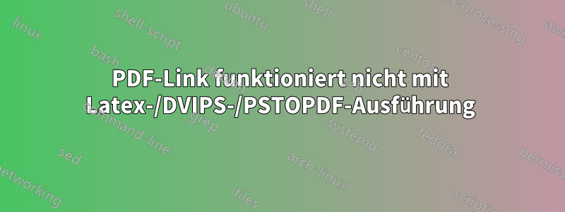 PDF-Link funktioniert nicht mit Latex-/DVIPS-/PSTOPDF-Ausführung