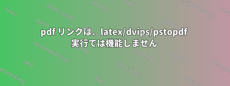 pdf リンクは、latex/dvips/pstopdf 実行では機能しません